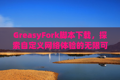 GreasyFork脚本下载，探索自定义网络体验的无限可能
