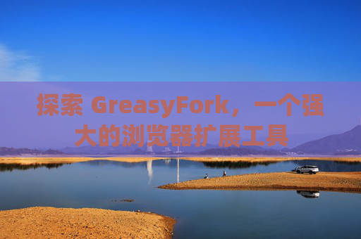 探索 GreasyFork,一个强大的浏览器扩展工具 探索 GreasyFork,一个强大的浏览器扩展工具